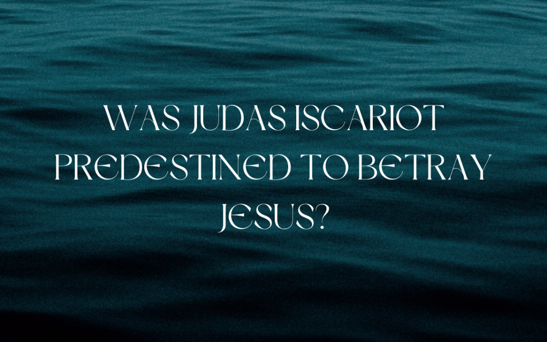 Was Judas Iscariot Predestined to Betray Jesus?