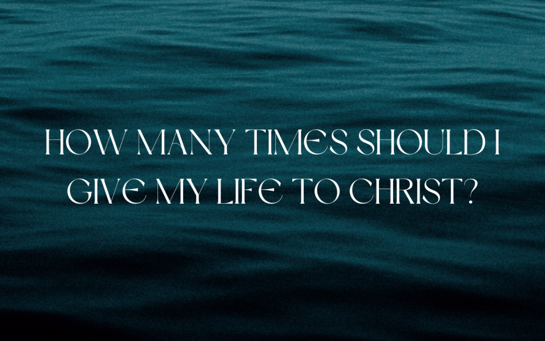 How many times should I give my life to Christ?