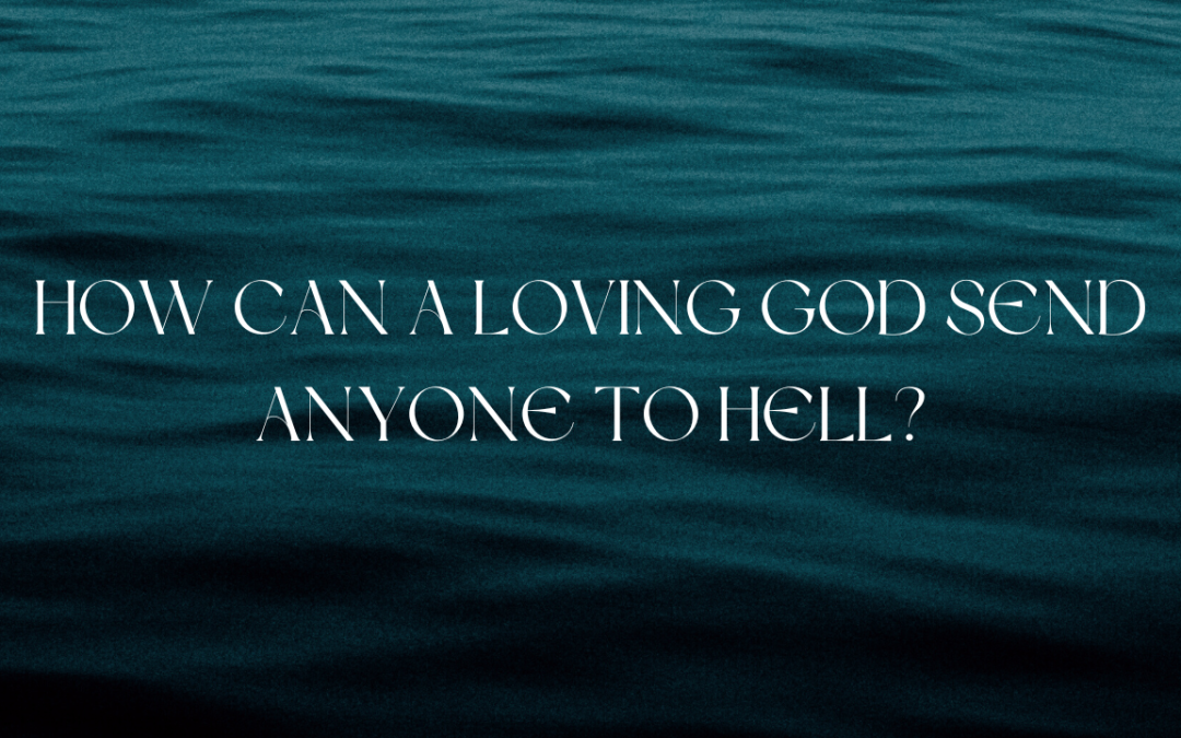 How can a loving God send anyone to hell?