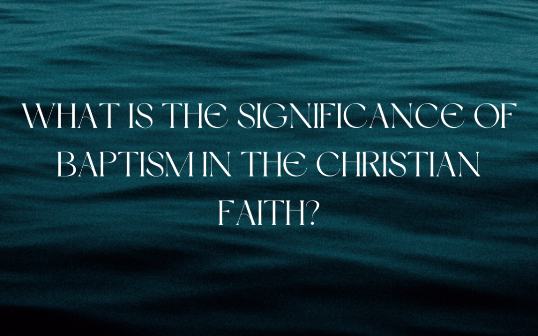 What is the significance of Baptism in the Christian Faith?