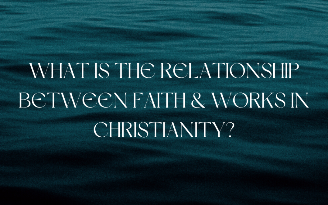 What is the relationship between Faith & Works in Christianity?