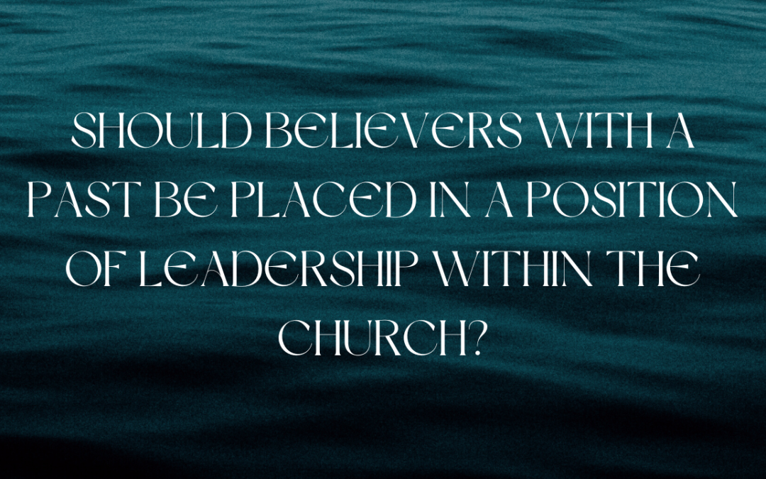 Should believers with a sinful past be placed in a position of leadership within the church?