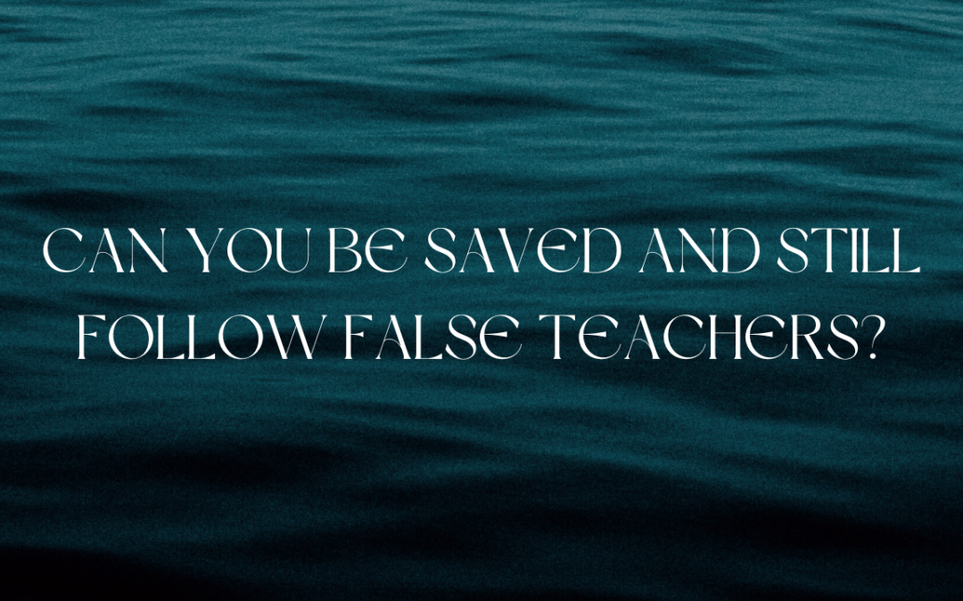 Can You Be Saved and Still Follow False Teachers?